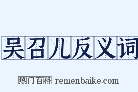 吴召儿反义词是什么意思的图片